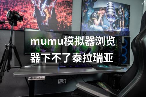 mumu模拟器浏览器下不了泰拉瑞亚-第1张-游戏信息-龙启网