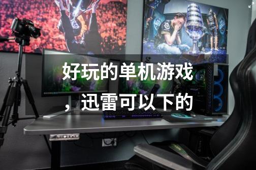 好玩的单机游戏，迅雷可以下的-第1张-游戏信息-龙启网