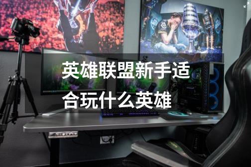 英雄联盟新手适合玩什么英雄-第1张-游戏信息-龙启网
