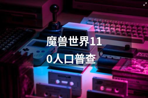 魔兽世界11.0人口普查-第1张-游戏信息-龙启网
