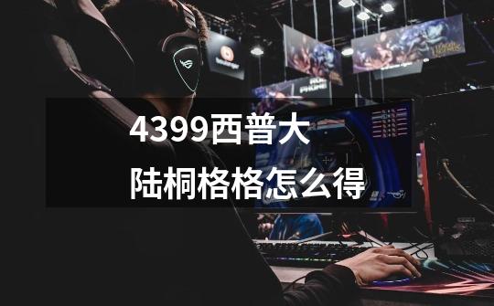 4399西普大陆桐格格怎么得-第1张-游戏信息-龙启网