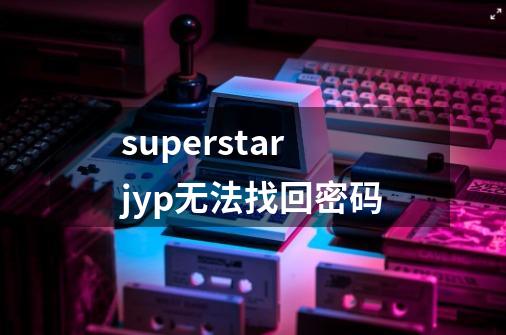 superstarjyp无法找回密码-第1张-游戏信息-龙启网