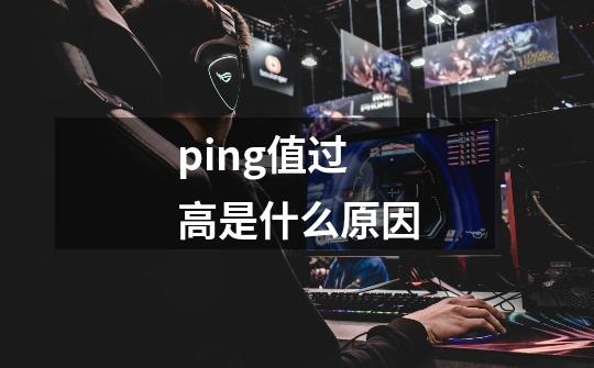 ping值过高是什么原因-第1张-游戏信息-龙启网