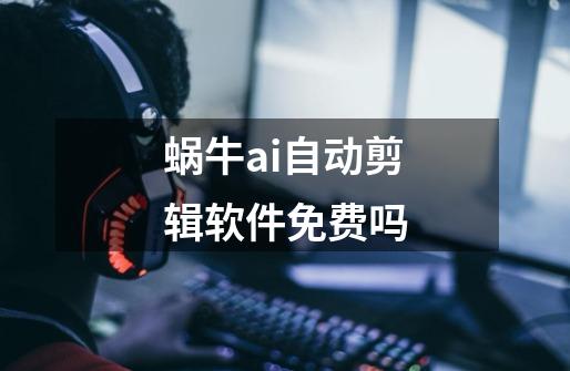 蜗牛ai自动剪辑软件免费吗-第1张-游戏信息-龙启网
