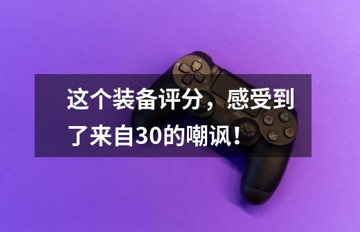 这个装备评分,感受到了来自30的嘲讽!-第1张-游戏信息-龙启网