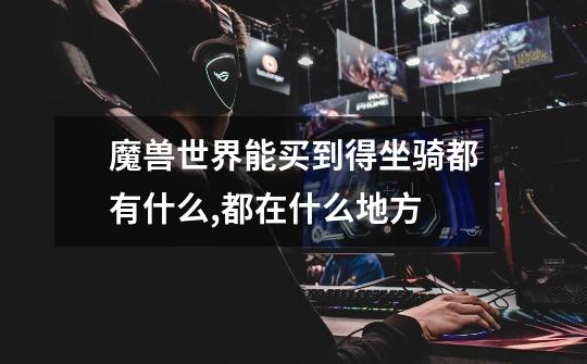 魔兽世界能买到得坐骑都有什么,都在什么地方-第1张-游戏信息-龙启网