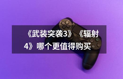 《武装突袭3》《辐射4》哪个更值得购买-第1张-游戏信息-龙启网