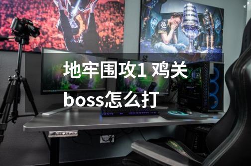 地牢围攻1 鸡关boss怎么打-第1张-游戏信息-龙启网