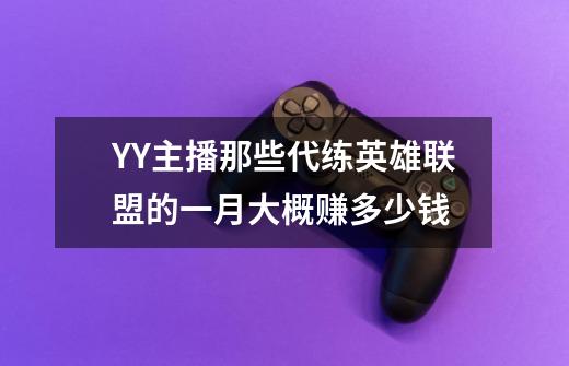 YY主播那些代练英雄联盟的一月大概赚多少钱-第1张-游戏信息-龙启网