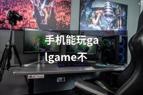 手机能玩galgame不-第1张-游戏信息-龙启网