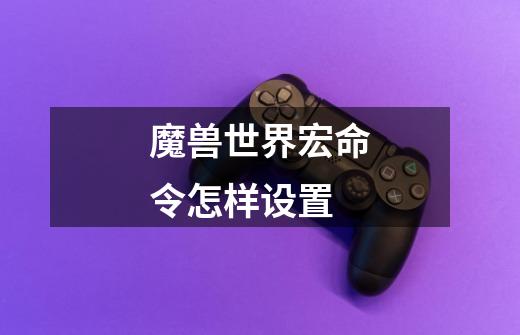 魔兽世界宏命令怎样设置-第1张-游戏信息-龙启网