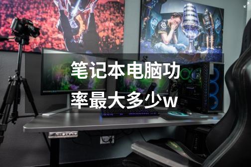 笔记本电脑功率最大多少w-第1张-游戏信息-龙启网