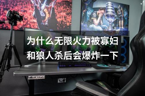 为什么无限火力被寡妇和狼人杀后会爆炸一下-第1张-游戏信息-龙启网