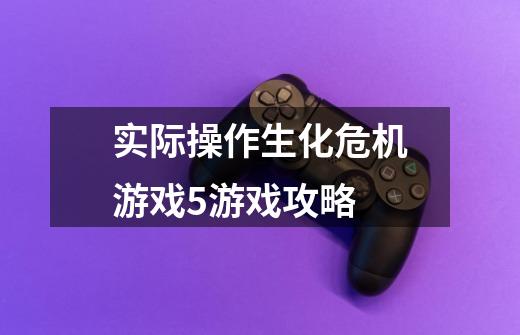 实际操作生化危机游戏5游戏攻略-第1张-游戏信息-龙启网