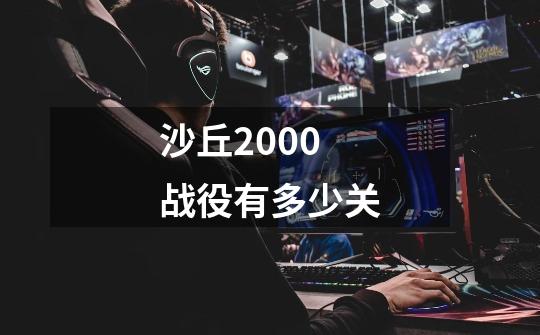 沙丘2000战役有多少关-第1张-游戏信息-龙启网