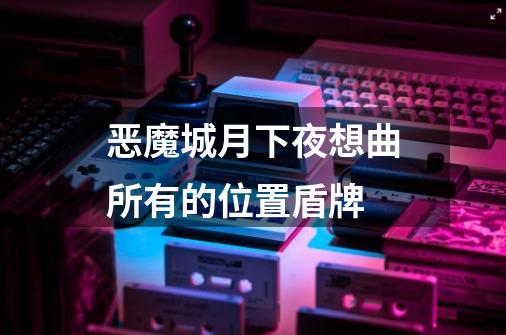 恶魔城月下夜想曲所有的位置盾牌-第1张-游戏信息-龙启网