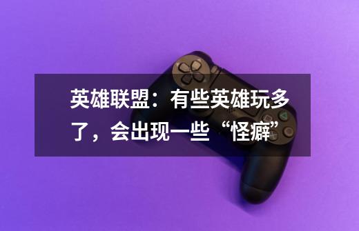 英雄联盟:有些英雄玩多了,会出现一些“怪癖”-第1张-游戏信息-龙启网