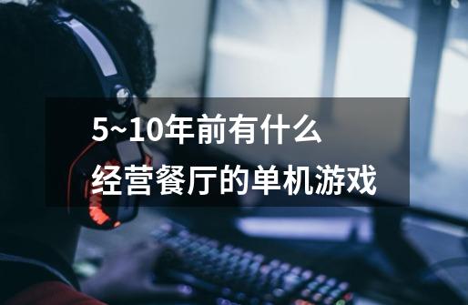5~10年前有什么经营餐厅的单机游戏-第1张-游戏信息-龙启网