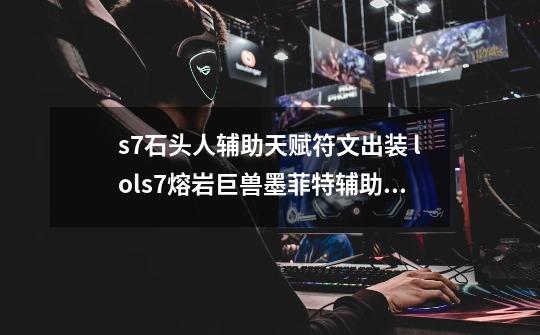 s7石头人辅助天赋符文出装 lols7熔岩巨兽墨菲特辅助怎么玩-第1张-游戏信息-龙启网