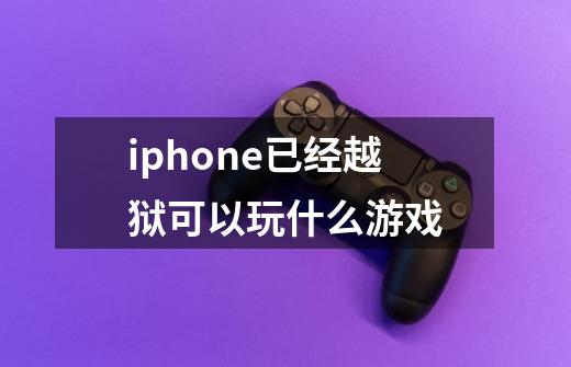iphone已经越狱可以玩什么游戏-第1张-游戏信息-龙启网
