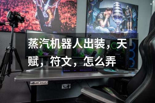 蒸汽机器人出装,天赋,符文,怎么弄-第1张-游戏信息-龙启网