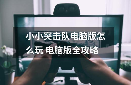 小小突击队电脑版怎么玩 电脑版全攻略-第1张-游戏信息-龙启网