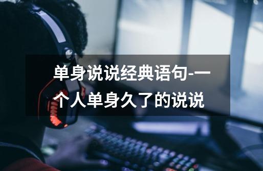 单身说说经典语句-一个人单身久了的说说-第1张-游戏信息-龙启网
