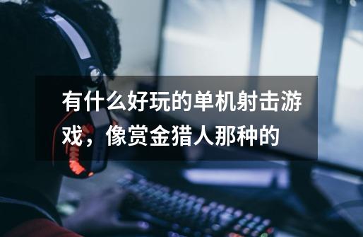 有什么好玩的单机射击游戏，像赏金猎人那种的-第1张-游戏信息-龙启网