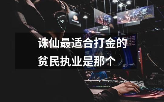 诛仙最适合打金的贫民执业是那个-第1张-游戏信息-龙启网