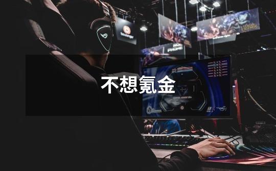 不想氪金-第1张-游戏信息-龙启网