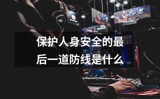 保护人身安全的最后一道防线是什么-第1张-游戏信息-龙启网