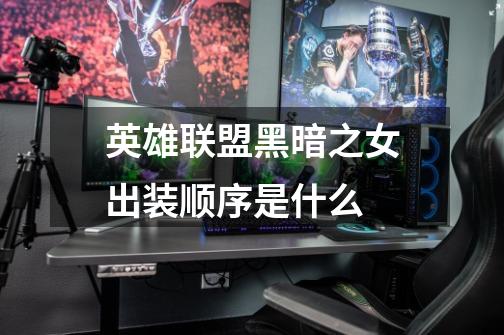 英雄联盟黑暗之女出装顺序是什么-第1张-游戏信息-龙启网
