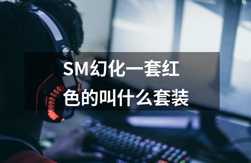 SM幻化一套红色的叫什么套装-第1张-游戏信息-龙启网