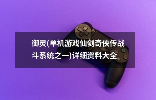 御灵(单机游戏仙剑奇侠传战斗系统之一)详细资料大全-第1张-游戏信息-龙启网