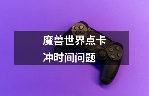 魔兽世界点卡冲时间问题-第1张-游戏信息-龙启网