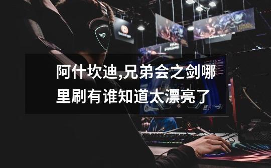 阿什坎迪,兄弟会之剑哪里刷有谁知道太漂亮了-第1张-游戏信息-龙启网