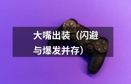 大嘴出装(闪避与爆发并存)-第1张-游戏信息-龙启网