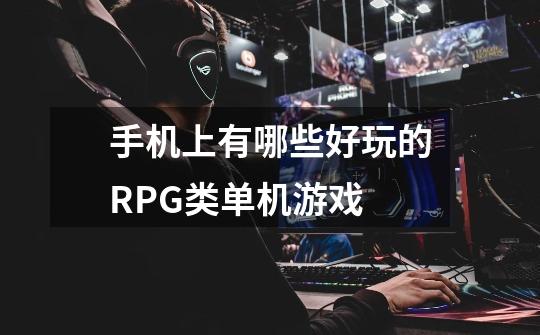 手机上有哪些好玩的RPG类单机游戏-第1张-游戏信息-龙启网
