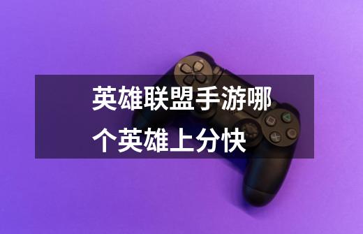 英雄联盟手游哪个英雄上分快-第1张-游戏信息-龙启网