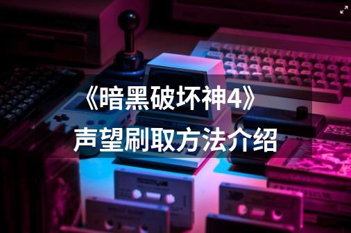 《暗黑破坏神4》声望刷取方法介绍-第1张-游戏信息-龙启网