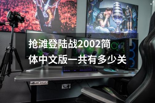 抢滩登陆战2002简体中文版一共有多少关-第1张-游戏信息-龙启网
