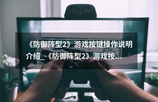 《防御阵型2》游戏按键操作说明介绍_《防御阵型2》游戏按键操作说明是什么-第1张-游戏信息-龙启网