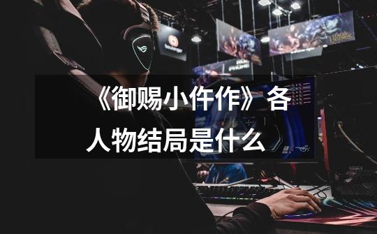 《御赐小仵作》各人物结局是什么-第1张-游戏信息-龙启网