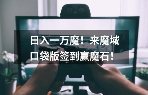 日入一万魔!来魔域口袋版签到赢魔石!-第1张-游戏信息-龙启网