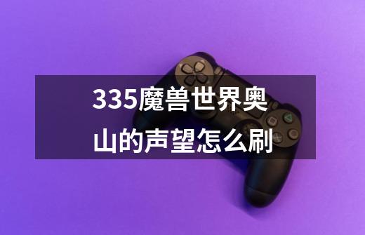 3.35魔兽世界奥山的声望怎么刷-第1张-游戏信息-龙启网