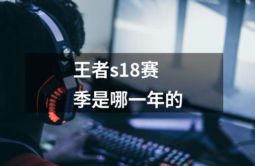 王者s18赛季是哪一年的-第1张-游戏信息-龙启网
