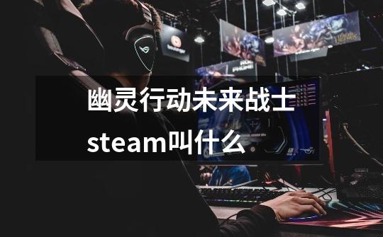 幽灵行动未来战士steam叫什么-第1张-游戏信息-龙启网