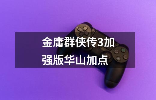 金庸群侠传3加强版华山加点-第1张-游戏信息-龙启网