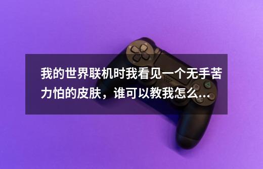 我的世界联机时我看见一个无手苦力怕的皮肤，谁可以教我怎么得到吗-第1张-游戏信息-龙启网