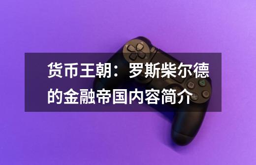 货币王朝:罗斯柴尔德的金融帝国内容简介-第1张-游戏信息-龙启网